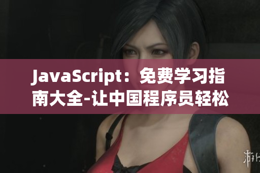 JavaScript：免费学习指南大全-让中国程序员轻松掌握