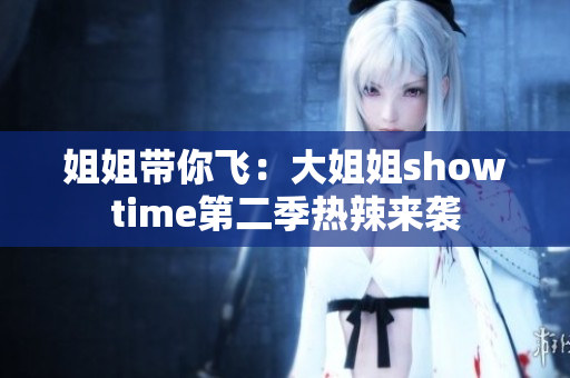 姐姐带你飞：大姐姐showtime第二季热辣来袭