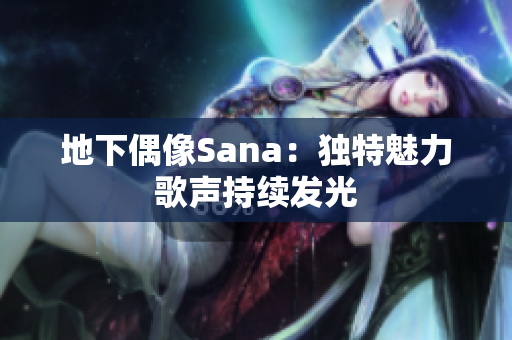 地下偶像Sana：独特魅力歌声持续发光