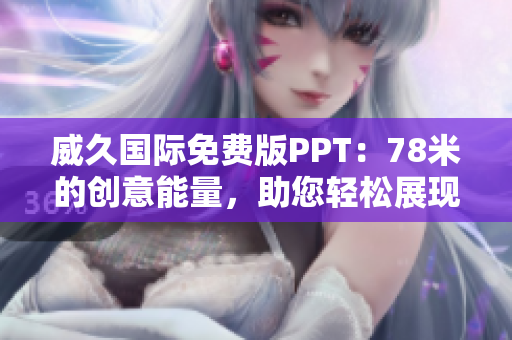 威久国际免费版PPT：78米的创意能量，助您轻松展现专业魅力！