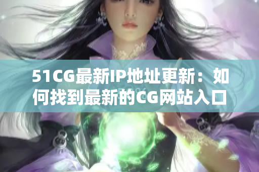 51CG最新IP地址更新：如何找到最新的CG网站入口？