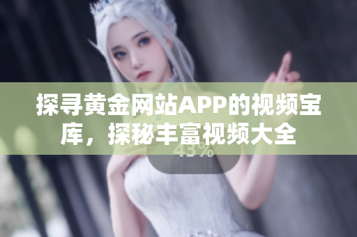 探寻黄金网站APP的视频宝库，探秘丰富视频大全