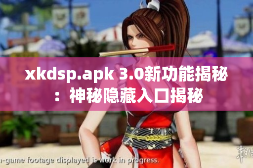 xkdsp.apk 3.0新功能揭秘：神秘隐藏入口揭秘