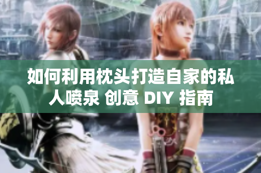 如何利用枕头打造自家的私人喷泉 创意 DIY 指南