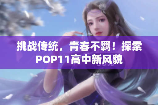 挑战传统，青春不羁！探索POP11高中新风貌