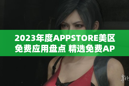 2023年度APPSTORE美区免费应用盘点 精选免费APP一览