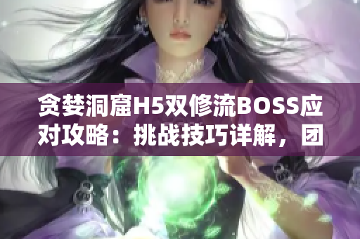 贪婪洞窟H5双修流BOSS应对攻略：挑战技巧详解，团队配合关键揭秘