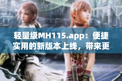 轻量级MH115.app：便捷实用的新版本上线，带来更流畅的体验