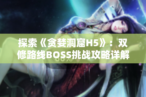 探索《贪婪洞窟H5》：双修路线BOSS挑战攻略详解