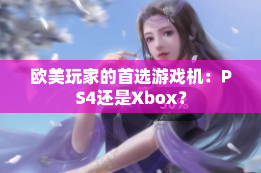 欧美玩家的首选游戏机：PS4还是Xbox？