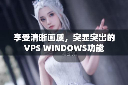 享受清晰画质，突显突出的VPS WINDOWS功能