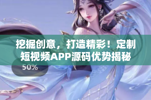 挖掘创意，打造精彩！定制短视频APP源码优势揭秘