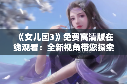 《女儿国3》免费高清版在线观看：全新视角带您探索的奇幻世界