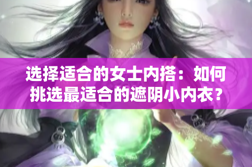 选择适合的女士内搭：如何挑选最适合的遮阴小内衣？