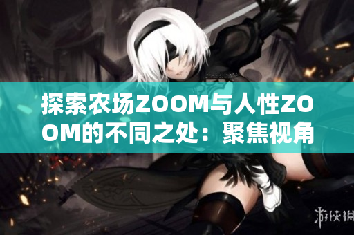 探索农场ZOOM与人性ZOOM的不同之处：聚焦视角、关注对象与互动方式