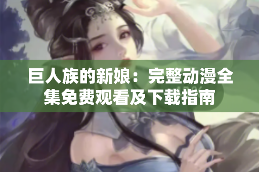 巨人族的新娘：完整动漫全集免费观看及下载指南