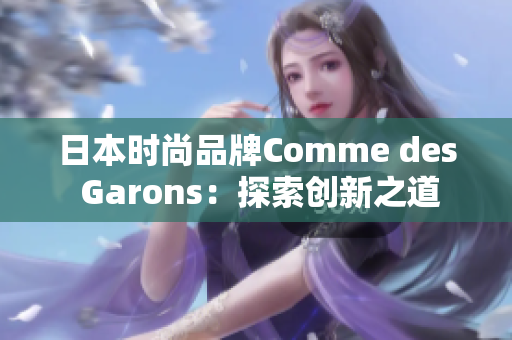 日本时尚品牌Comme des Garons：探索创新之道