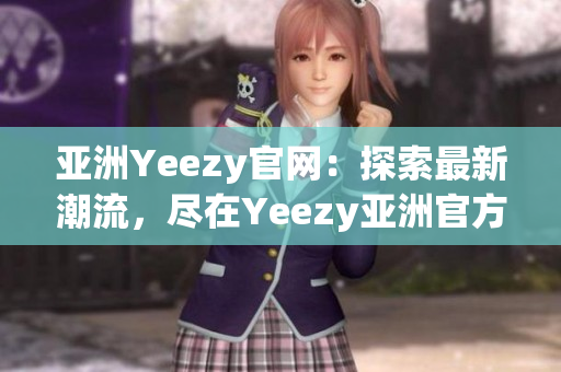 亚洲Yeezy官网：探索最新潮流，尽在Yeezy亚洲官方网站！