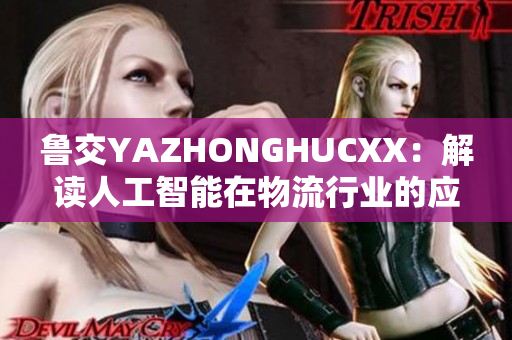 鲁交YAZHONGHUCXX：解读人工智能在物流行业的应用创新