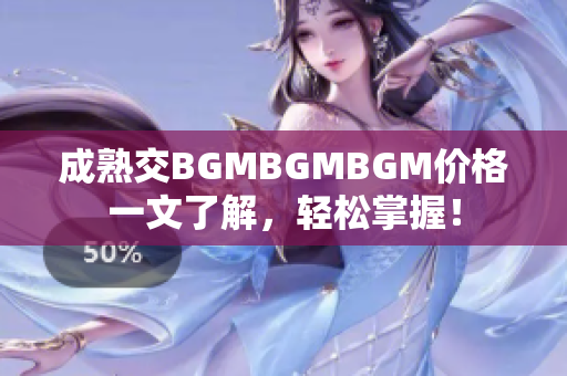 成熟交BGMBGMBGM价格一文了解，轻松掌握！