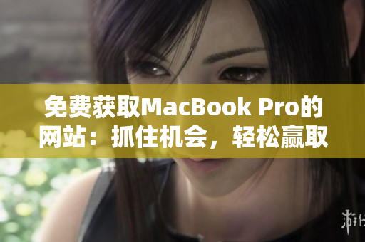 免费获取MacBook Pro的网站：抓住机会，轻松赢取你的新笔记本电脑！