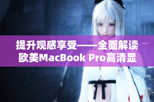 提升观感享受——全面解读欧美MacBook Pro高清显示屏的精髓