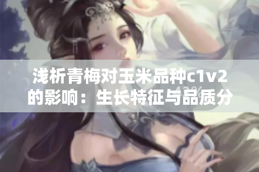 浅析青梅对玉米品种c1v2的影响：生长特征与品质分析