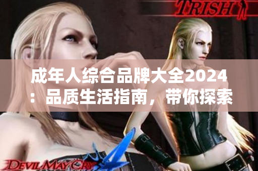 成年人综合品牌大全2024：品质生活指南，带你探索成人生活的精彩世界