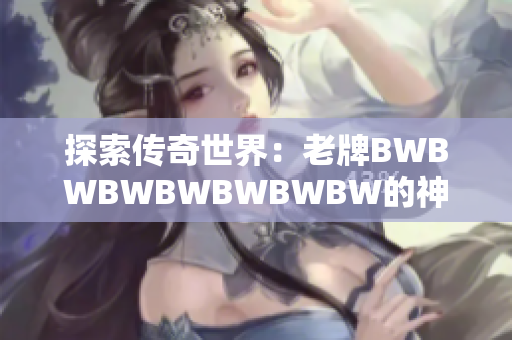 探索传奇世界：老牌BWBWBWBWBWBWBW的神秘魅力