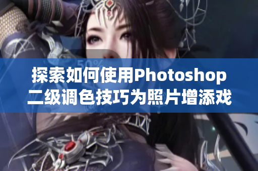 探索如何使用Photoshop二级调色技巧为照片增添戏剧化效果