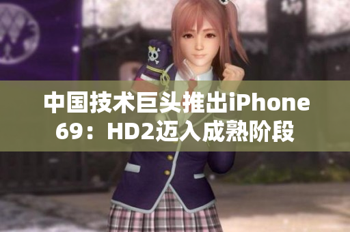 中国技术巨头推出iPhone69：HD2迈入成熟阶段