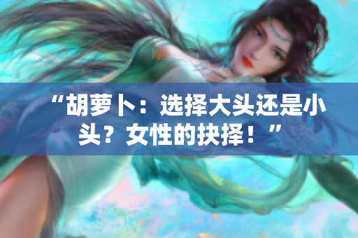 “胡萝卜：选择大头还是小头？女性的抉择！”