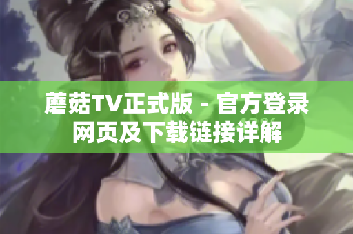 蘑菇TV正式版 - 官方登录网页及下载链接详解