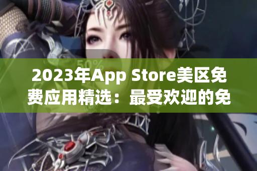 2023年App Store美区免费应用精选：最受欢迎的免费应用推荐