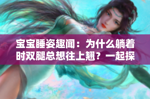 宝宝睡姿趣闻：为什么躺着时双腿总想往上翘？一起探讨！