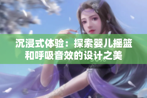 沉浸式体验：探索婴儿摇篮和呼吸音效的设计之美