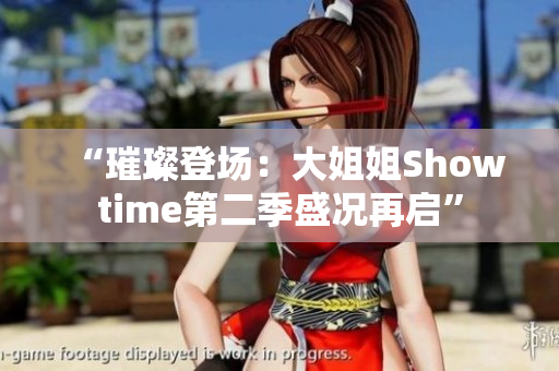 “璀璨登场：大姐姐Showtime第二季盛况再启”