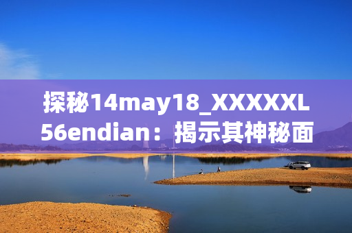 探秘14may18_XXXXXL56endian：揭示其神秘面纱