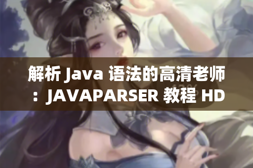 解析 Java 语法的高清老师：JAVAPARSER 教程 HD