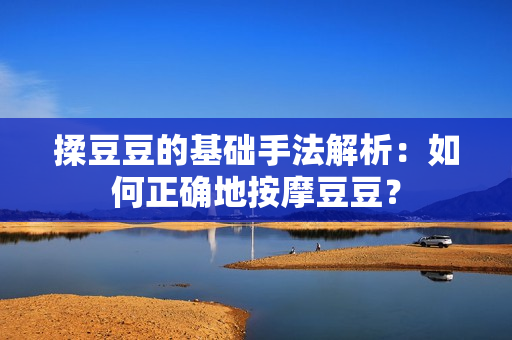 揉豆豆的基础手法解析：如何正确地按摩豆豆？