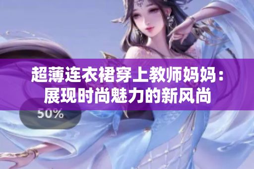 超薄连衣裙穿上教师妈妈：展现时尚魅力的新风尚