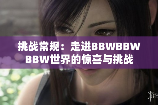 挑战常规：走进BBWBBWBBW世界的惊喜与挑战