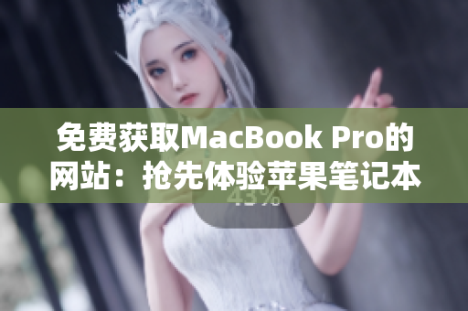 免费获取MacBook Pro的网站：抢先体验苹果笔记本的机会！