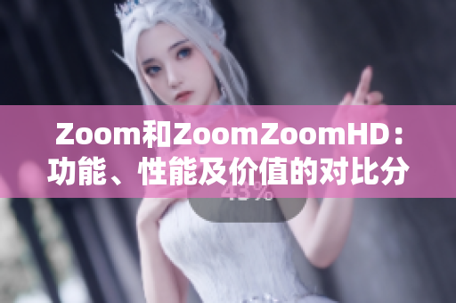 Zoom和ZoomZoomHD：功能、性能及价值的对比分析