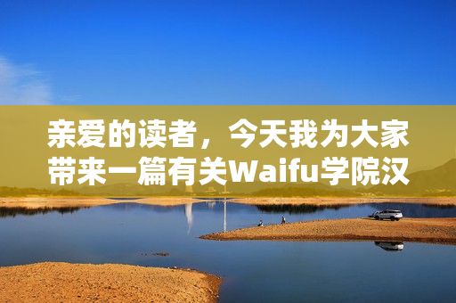 亲爱的读者，今天我为大家带来一篇有关Waifu学院汉化版0.98的文章