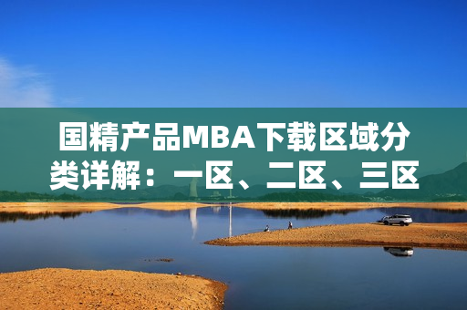 国精产品MBA下载区域分类详解：一区、二区、三区逐一解析