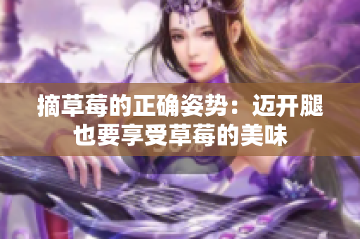 摘草莓的正确姿势：迈开腿也要享受草莓的美味