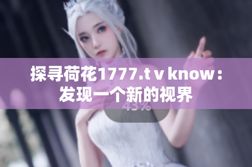 探寻荷花1777.tⅴknow：发现一个新的视界