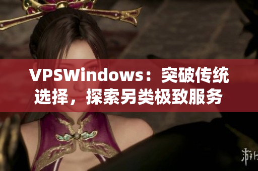 VPSWindows：突破传统选择，探索另类极致服务