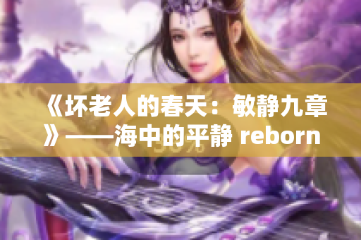 《坏老人的春天：敏静九章》——海中的平静 reborn